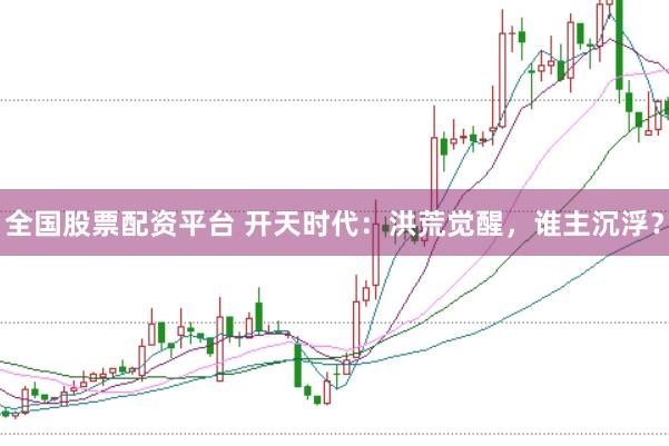 全国股票配资平台 开天时代：洪荒觉醒，谁主沉浮？