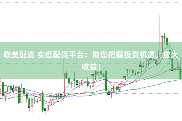 联美配资 实盘配资平台：助您把握投资机遇，放大收益！