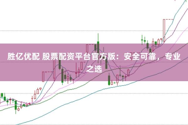 胜亿优配 股票配资平台官方版：安全可靠，专业之选