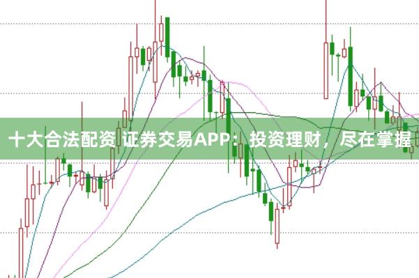 十大合法配资 证券交易APP：投资理财，尽在掌握