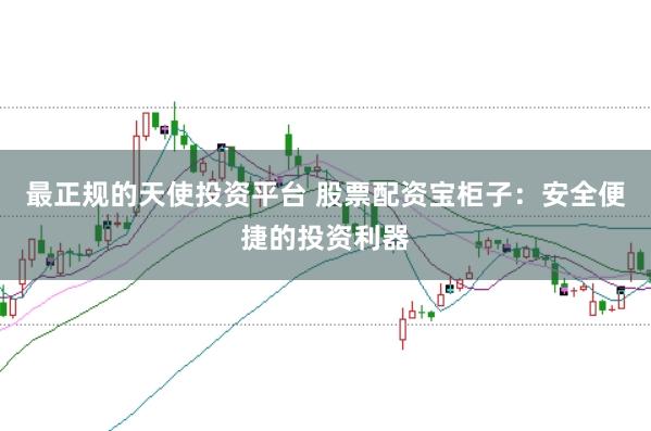 最正规的天使投资平台 股票配资宝柜子：安全便捷的投资利器