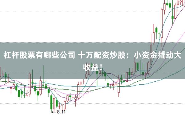 杠杆股票有哪些公司 十万配资炒股：小资金撬动大收益！