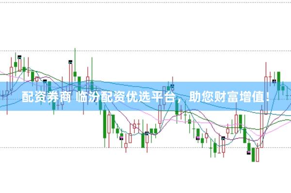 配资券商 临汾配资优选平台，助您财富增值！