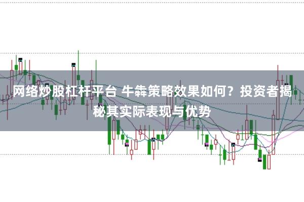 网络炒股杠杆平台 牛犇策略效果如何？投资者揭秘其实际表现与优势