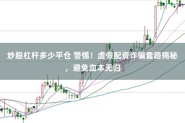 炒股杠杆多少平仓 警惕！虚假配资诈骗套路揭秘，避免血本无归
