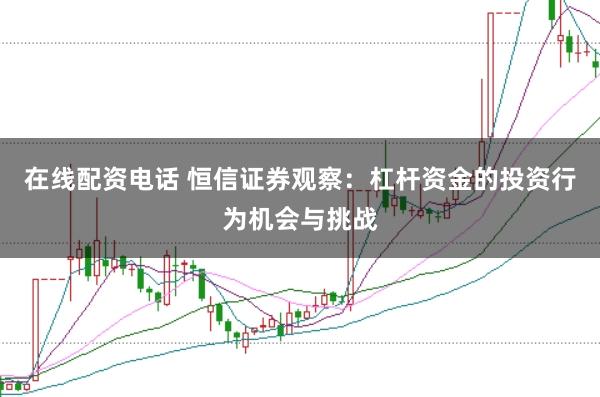 在线配资电话 恒信证券观察：杠杆资金的投资行为机会与挑战