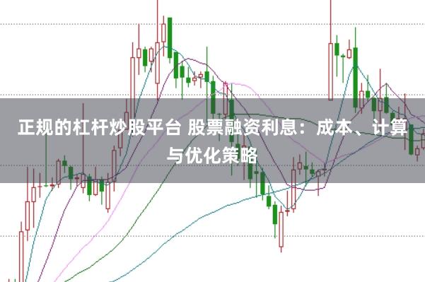 正规的杠杆炒股平台 股票融资利息：成本、计算与优化策略