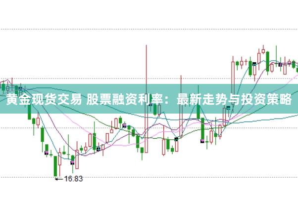 黄金现货交易 股票融资利率：最新走势与投资策略