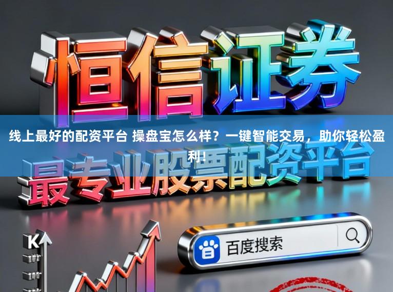 线上最好的配资平台 操盘宝怎么样？一键智能交易，助你轻松盈利！