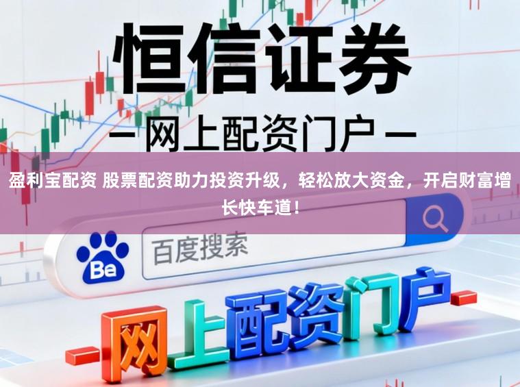 盈利宝配资 股票配资助力投资升级，轻松放大资金，开启财富增长快车道！