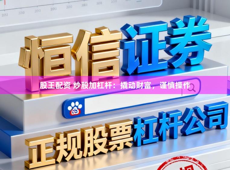 股王配资 炒股加杠杆：撬动财富，谨慎操作