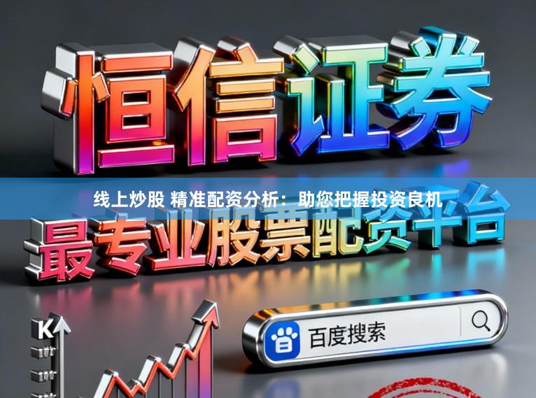 线上炒股 精准配资分析：助您把握投资良机