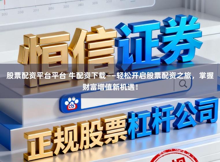 股票配资平台平台 牛配资下载——轻松开启股票配资之旅，掌握财富增值新机遇！