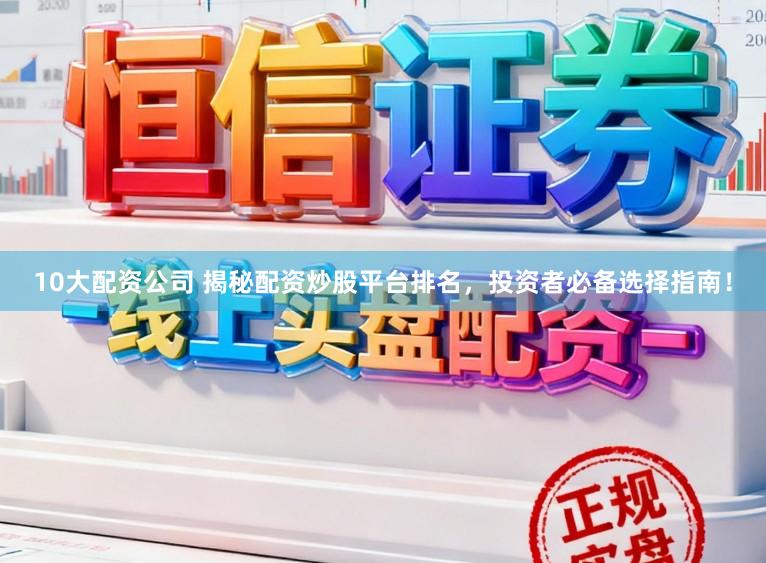 10大配资公司 揭秘配资炒股平台排名，投资者必备选择指南！