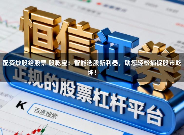 配资炒股给股票 股乾宝：智能选股新利器，助您轻松捕捉股市乾坤！