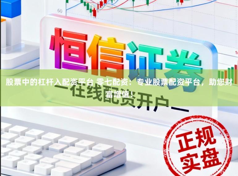 股票中的杠杆入配资平台 零七配资：专业股票配资平台，助您财富增值！