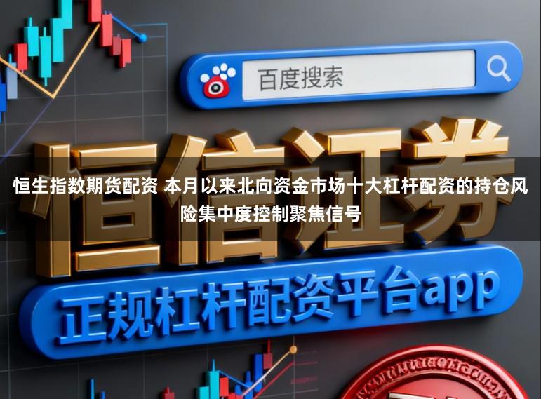 恒生指数期货配资 本月以来北向资金市场十大杠杆配资的持仓风险集中度控制聚焦信号