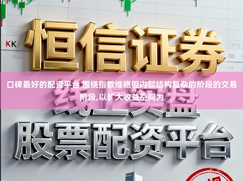 口碑最好的配资平台 围绕指数维稳但内部结构复杂的阶段的交易阶段,以扩大收益空间为