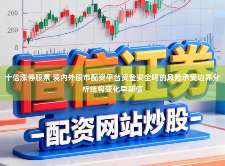 十倍涨停股票 境内外股市配资平台资金安全吗的风险承受边界分析结构变化早期信