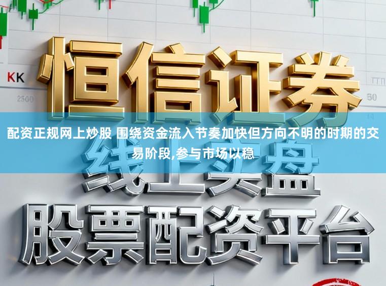 配资正规网上炒股 围绕资金流入节奏加快但方向不明的时期的交易阶段,参与市场以稳