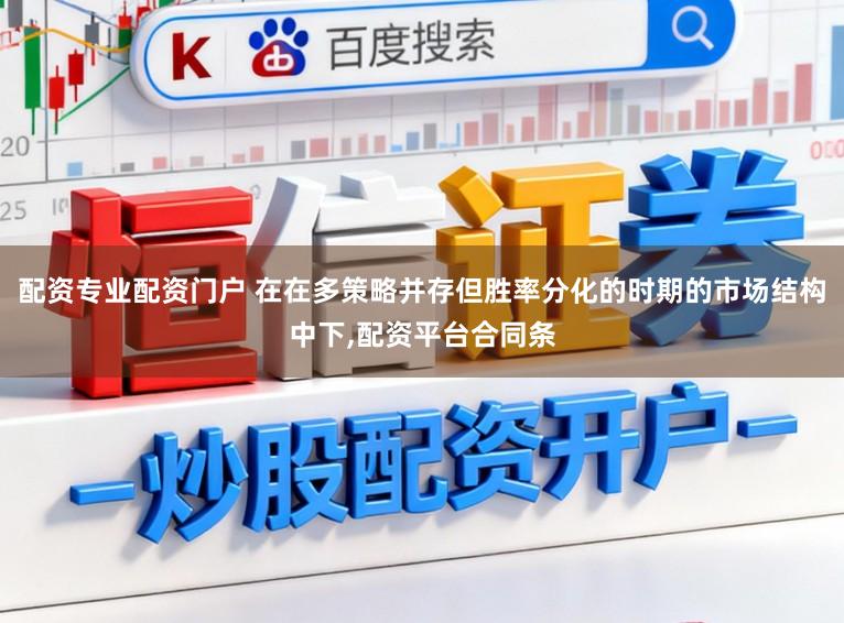 配资专业配资门户 在在多策略并存但胜率分化的时期的市场结构中下,配资平台合同条