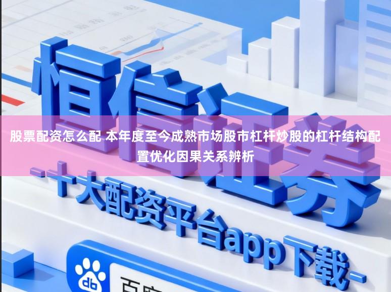 股票配资怎么配 本年度至今成熟市场股市杠杆炒股的杠杆结构配置优化因果关系辨析