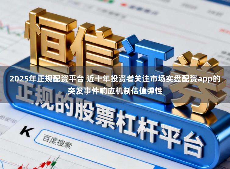 2025年正规配资平台 近十年投资者关注市场实盘配资app的突发事件响应机制估值弹性