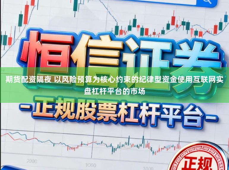 期货配资隔夜 以风险预算为核心约束的纪律型资金使用互联网实盘杠杆平台的市场