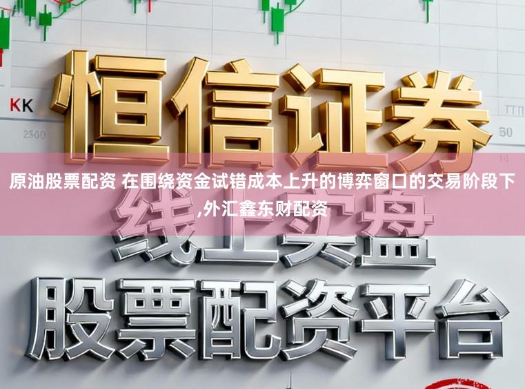 原油股票配资 在围绕资金试错成本上升的博弈窗口的交易阶段下,外汇鑫东财配资