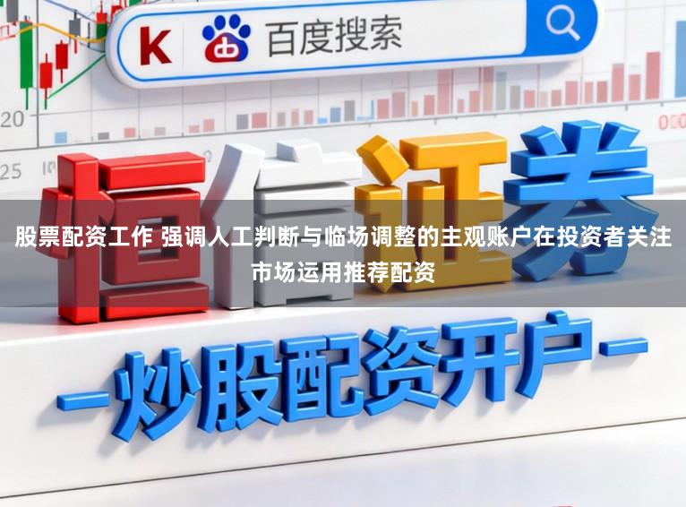 股票配资工作 强调人工判断与临场调整的主观账户在投资者关注市场运用推荐配资