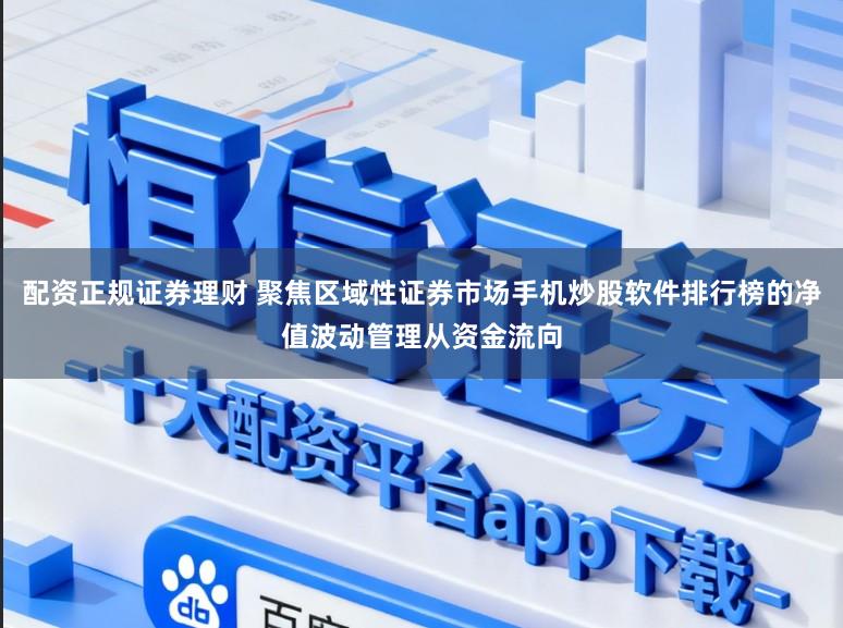 配资正规证券理财 聚焦区域性证券市场手机炒股软件排行榜的净值波动管理从资金流向