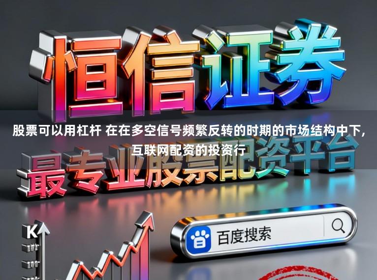 股票可以用杠杆 在在多空信号频繁反转的时期的市场结构中下,互联网配资的投资行