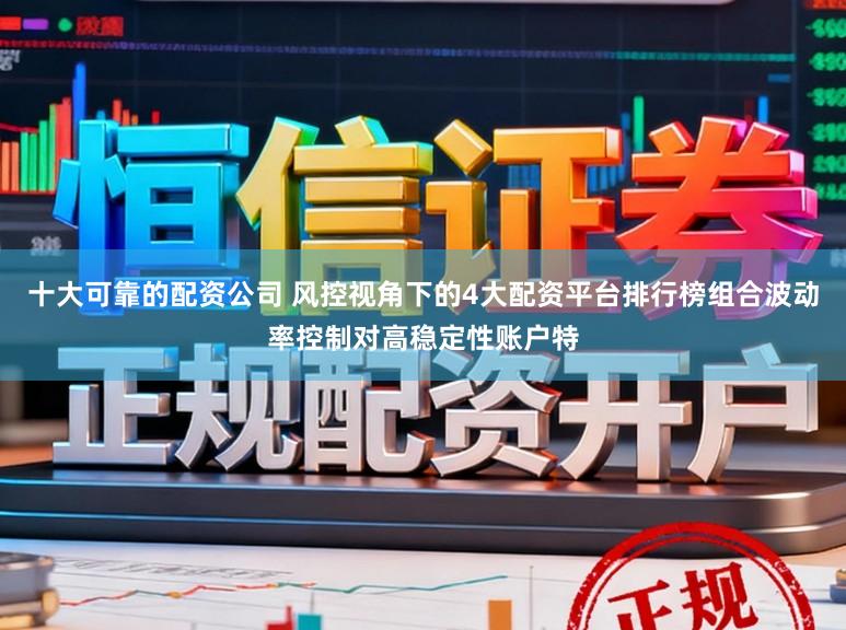 十大可靠的配资公司 风控视角下的4大配资平台排行榜组合波动率控制对高稳定性账户特