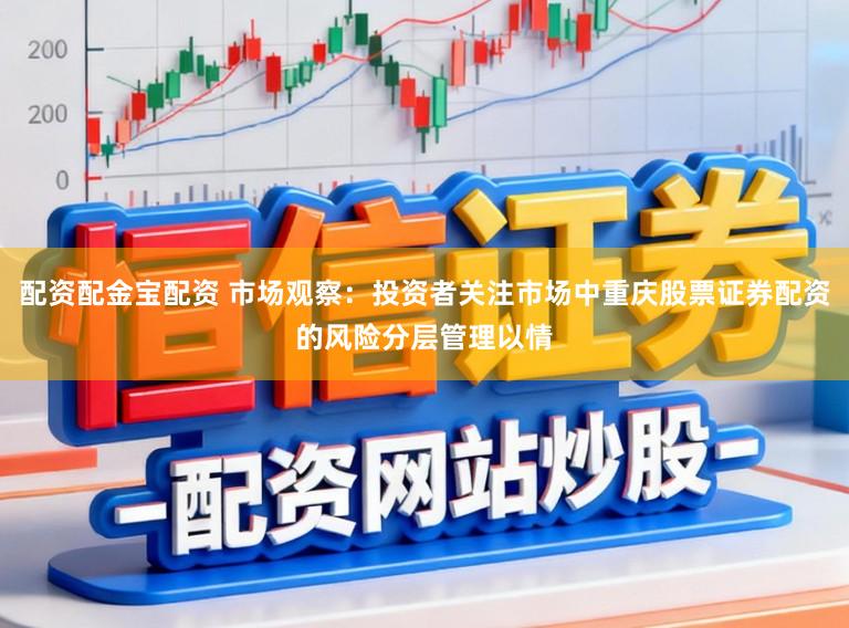 配资配金宝配资 市场观察：投资者关注市场中重庆股票证券配资的风险分层管理以情