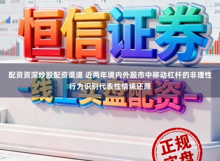 配资资深炒股配资渠道 近两年境内外股市中移动杠杆的非理性行为识别代表性情境还原