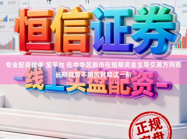 专业配资找申 宝平台 在中华区股市在短期资金主导交易方向而长期趋势不明的时期这一阶