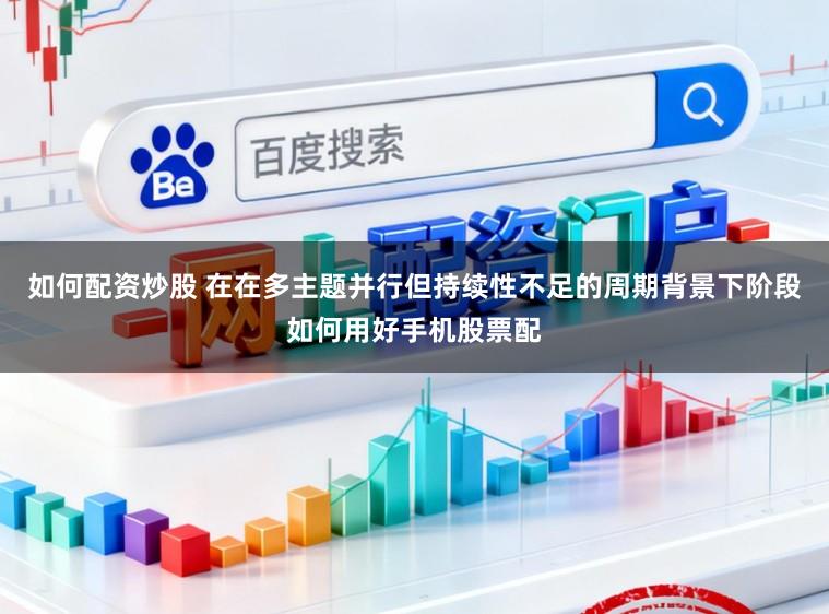 如何配资炒股 在在多主题并行但持续性不足的周期背景下阶段如何用好手机股票配