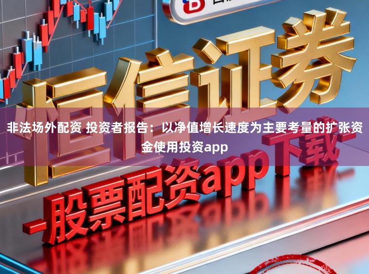 非法场外配资 投资者报告：以净值增长速度为主要考量的扩张资金使用投资app