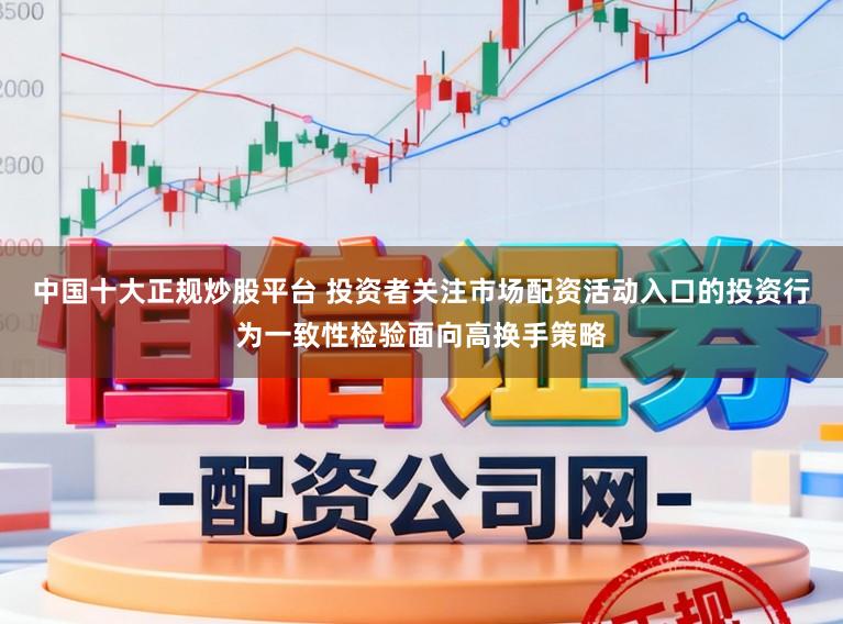 中国十大正规炒股平台 投资者关注市场配资活动入口的投资行为一致性检验面向高换手策略