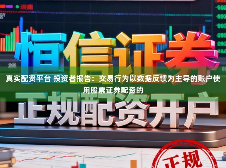 真实配资平台 投资者报告：交易行为以数据反馈为主导的账户使用股票证券配资的