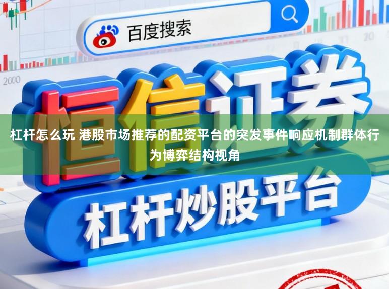 杠杆怎么玩 港股市场推荐的配资平台的突发事件响应机制群体行为博弈结构视角