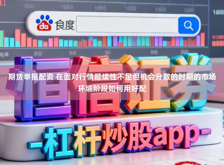 期货举报配资 在面对行情延续性不足但机会分散的时期的市场环境阶段如何用好配