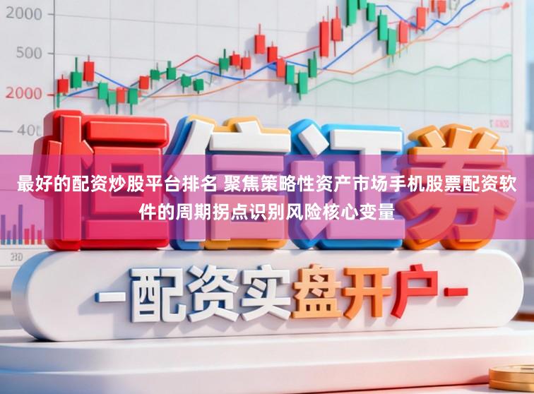 最好的配资炒股平台排名 聚焦策略性资产市场手机股票配资软件的周期拐点识别风险核心变量