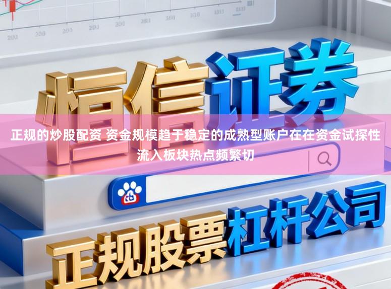 正规的炒股配资 资金规模趋于稳定的成熟型账户在在资金试探性流入板块热点频繁切