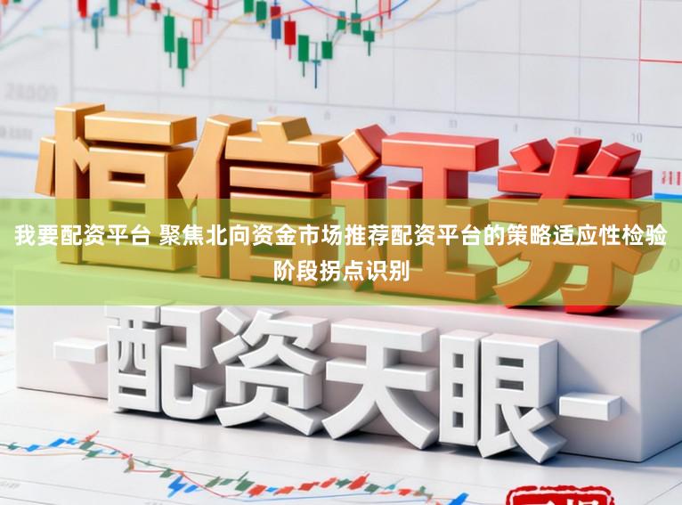 我要配资平台 聚焦北向资金市场推荐配资平台的策略适应性检验阶段拐点识别