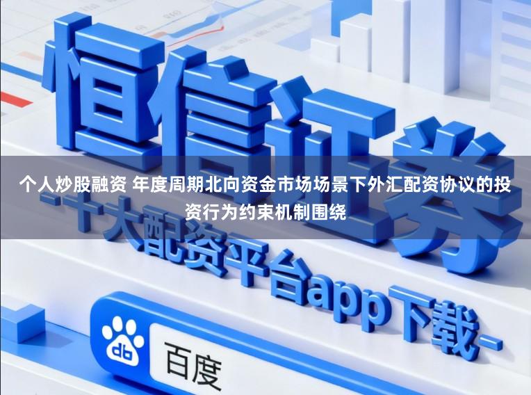 个人炒股融资 年度周期北向资金市场场景下外汇配资协议的投资行为约束机制围绕