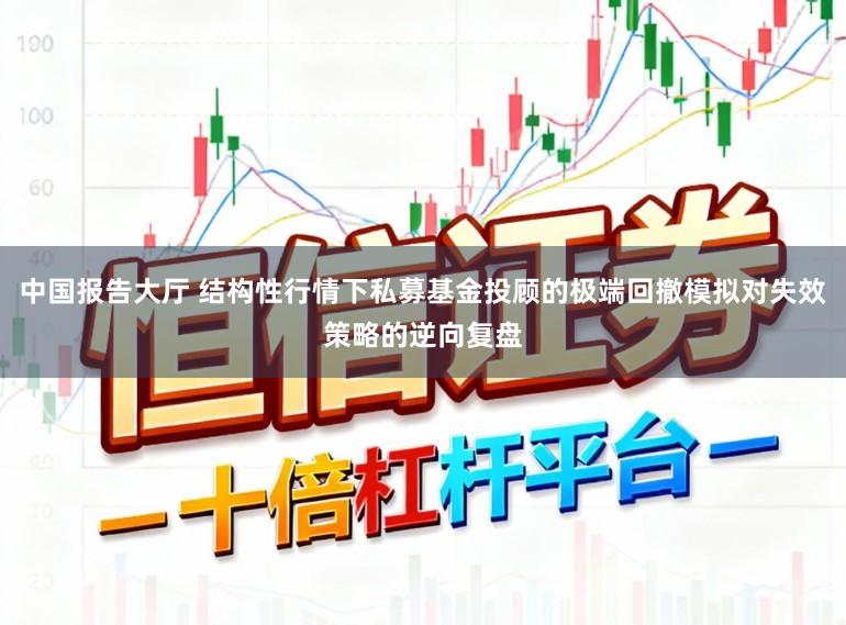 中国报告大厅 结构性行情下私募基金投顾的极端回撤模拟对失效策略的逆向复盘