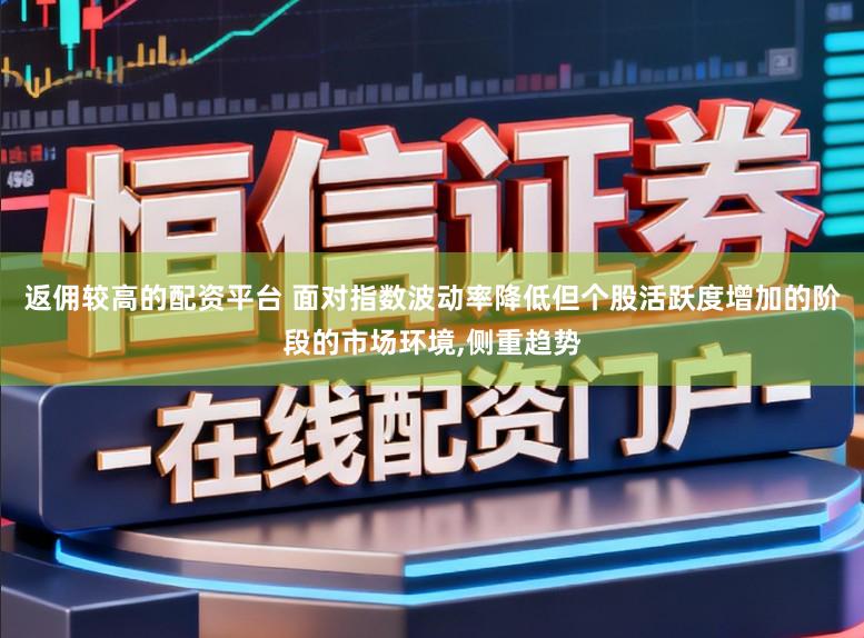 返佣较高的配资平台 面对指数波动率降低但个股活跃度增加的阶段的市场环境,侧重趋势