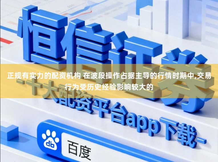 正规有实力的配资机构 在波段操作占据主导的行情时期中,交易行为受历史经验影响较大的