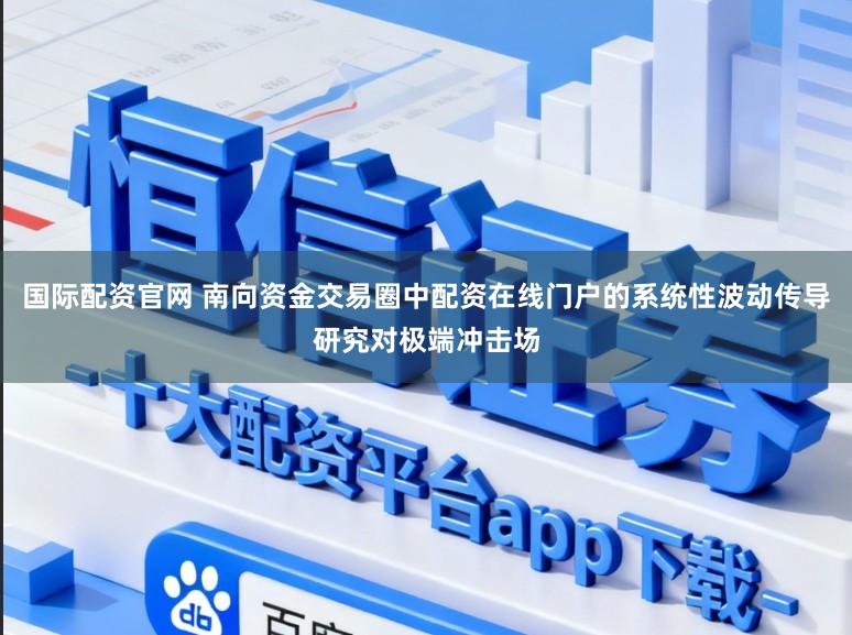国际配资官网 南向资金交易圈中配资在线门户的系统性波动传导研究对极端冲击场